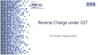 Reverse Charge under GST
CA Divakar Vijayasarathy
 