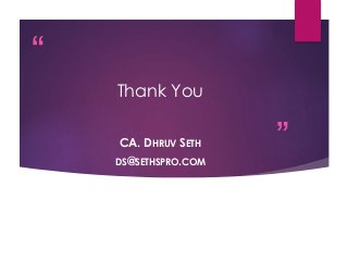 “ 
” 
Thank You 
CA. DHRUV SETH 
DS@SETHSPRO.COM 

