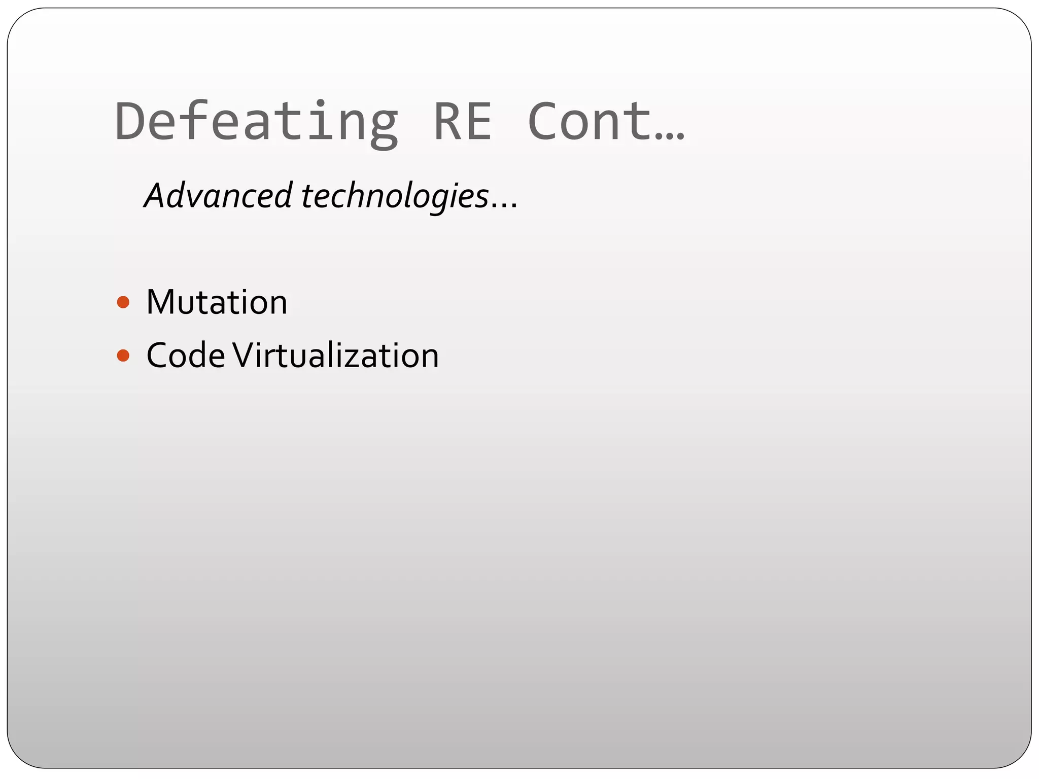 Defeating	
  RE	
  Cont…	
  
	
  	
  	
  	
  Advanced	
  technologies…	
  
—  Mutation	
  
—  Code	
  Virtualization	
  

 