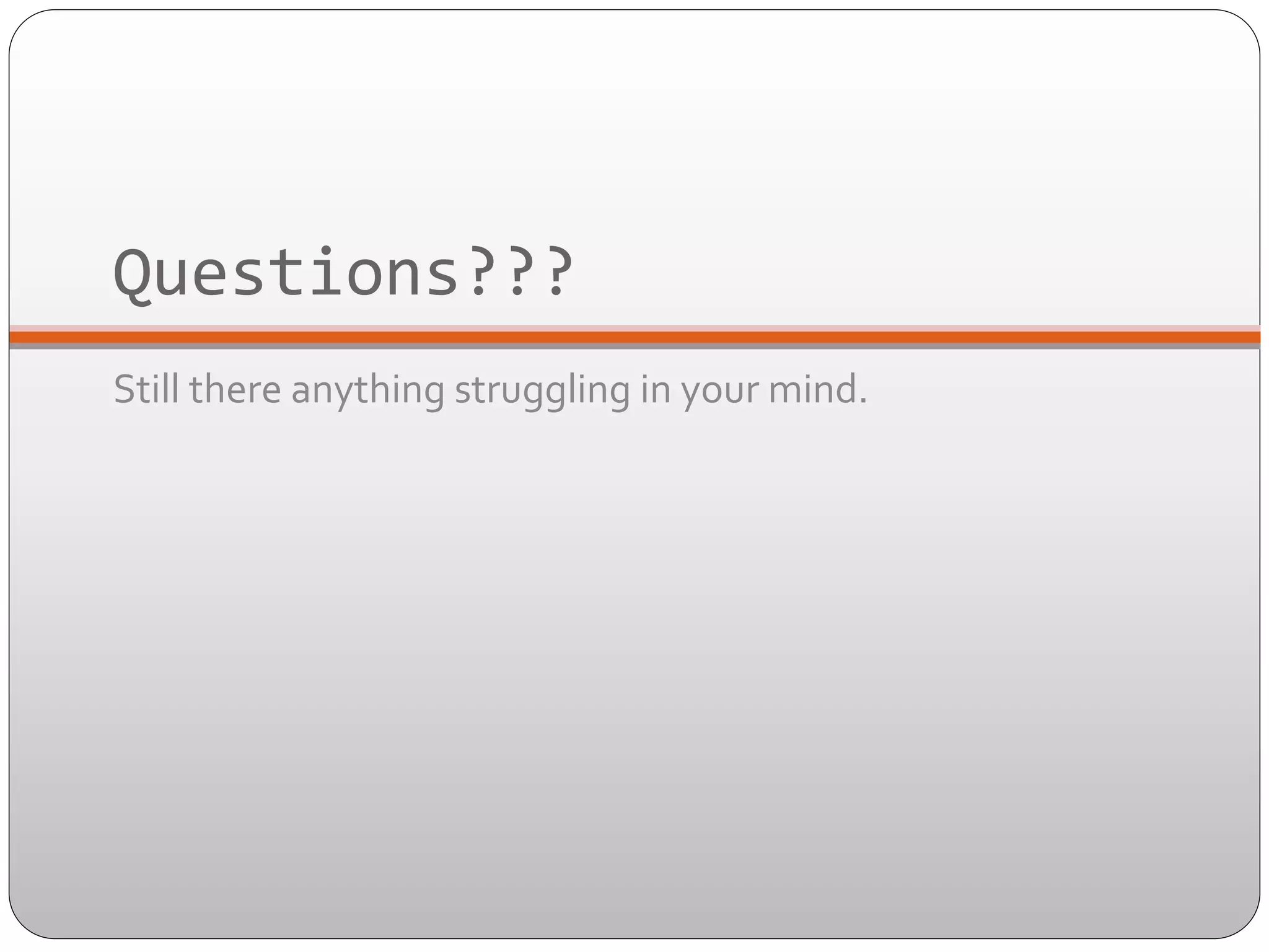 Questions???	
  
Still	
  there	
  anything	
  struggling	
  in	
  your	
  mind.	
  	
  

 
