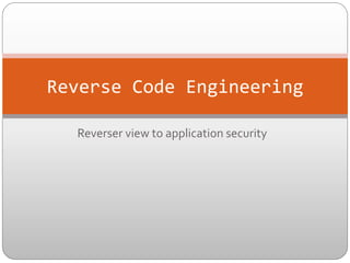 Reverse	
  Code	
  Engineering	
  
Reverser	
  view	
  to	
  application	
  security	
  

 