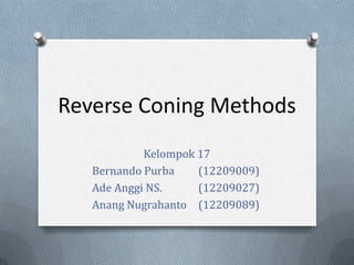 Reverse Coning Methods
            Kelompok 17
   Bernando Purba    (12209009)
   Ade Anggi NS.     (12209027)
   Anang Nugrahanto (12209089)
 