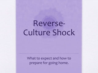 Reverse-
Culture Shock
What to expect and how to
prepare for going home.
 