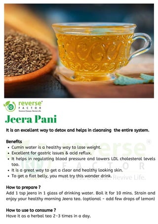 Cumin water is a healthy way to lose weight.
Excellent for gastric issues & acid reflux. 
It helps in regulating blood pressure and lowers LDL cholesterol levels
too.
It is a great way to get a clear and healthy looking skin. 
To get a flat belly, you must try this wonder drink.
It is an excellent way to detox and helps in cleansing  the entire system.
Benefits
How to prepare ?
Add 1 tsp jeera in 1 glass of drinking water. Boil it for 10 mins. Strain and
enjoy your healthy morning Jeera tea. (optional - add few drops of lemon)
How to use to consume ?
Have it as a herbal tea 2-3 times in a day.
Jeera Pani
 