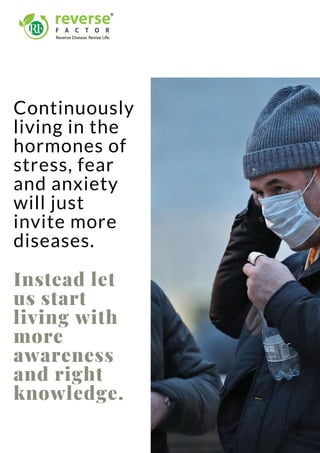 Continuously
living in the
hormones of
stress, fear
and anxiety
will just
invite more
diseases.
Instead let
us start
living with
more
awareness
and right
knowledge.
 