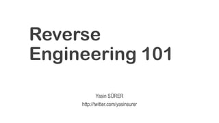 Reverse
Engineering 101
Yasin SÜRER
http://twitter.com/yasinsurer
 
