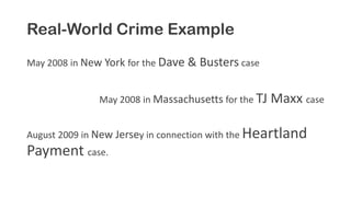 Real-World Crime Example
May 2008 in New York for the Dave & Busters case
May 2008 in Massachusetts for the TJ Maxx case
August 2009 in New Jersey in connection with the Heartland
Payment case.
 