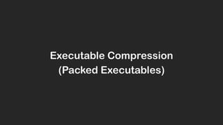 Executable Compression
(Packed Executables)
 