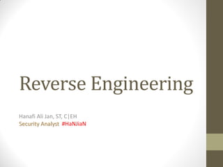 Reverse Engineering
Hanafi Ali Jan, ST, C|EH
Security Analyst #HaNJiaN
 