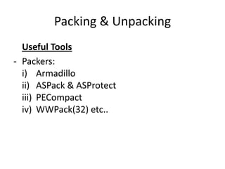Packing & Unpacking
  Useful Tools
- Packers:
  i) Armadillo
  ii) ASPack & ASProtect
  iii) PECompact
  iv) WWPack(32) etc..
 