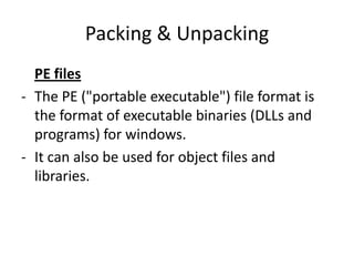 Packing & Unpacking
  PE files
- The PE ("portable executable") file format is
  the format of executable binaries (DLLs and
  programs) for windows.
- It can also be used for object files and
  libraries.
 