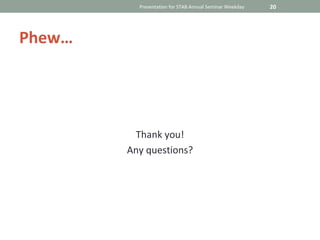 Presentation for STAB Annual Seminar Weekday   20




Phew…




         Thank you!
        Any questions?
 