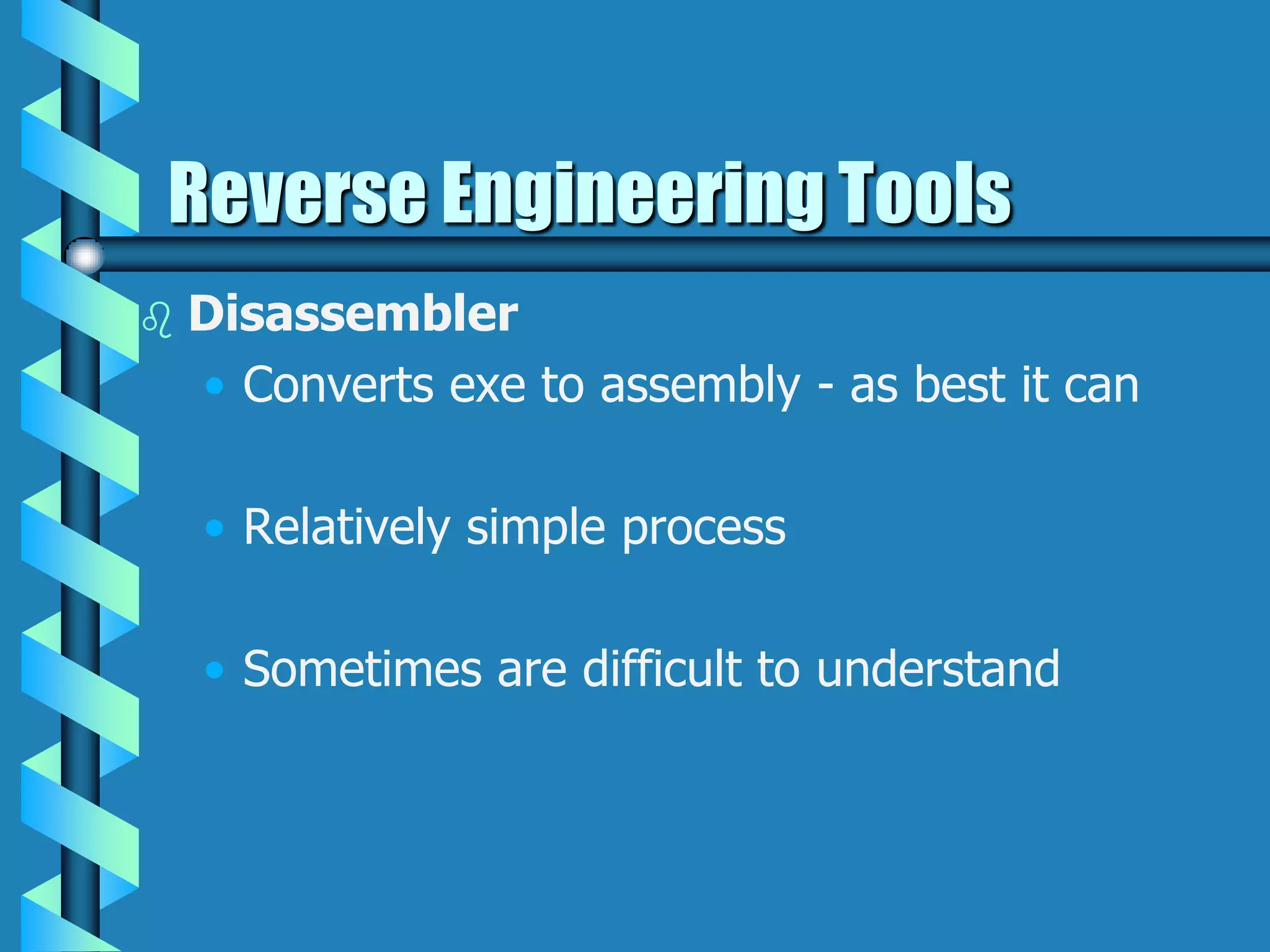 Disassembler
• Converts exe to assembly - as best it can
• Relatively simple process
• Sometimes are difficult to understand
Reverse Engineering Tools
 