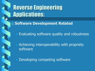 Reverse Engineering
Applications:
 Software Development Related
• Evaluating software quality and robustness
• Achieving interoperability with propriety
software
• Developing competing software
 