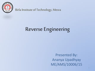 Reverse Engineering
Presented By:
Ananya Upadhyay
ME/AMS/10006/15
1
Birla Instituteof Technology,Mesra
 