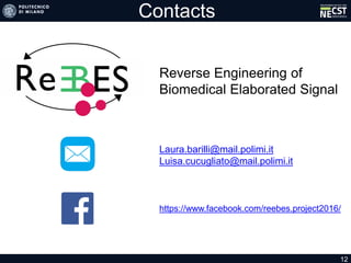 Contacts
Reverse Engineering of
Biomedical Elaborated Signal
Laura.barilli@mail.polimi.it
Luisa.cucugliato@mail.polimi.it
https://www.facebook.com/reebes.project2016/
12
 