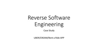 Reverse Software
Engineering
Case Study
UBER/CREAM/Rent a Ride APP
 