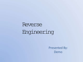 Reverse
Engineering
Presented By:
Demo
 