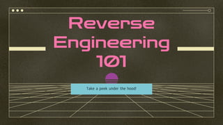 Reverse
Engineering
101
Take a peek under the hood!
 