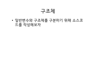 구조체
• 일반변수와 구조체를 구분하기 위해 소스코
드를 작성해보자
 