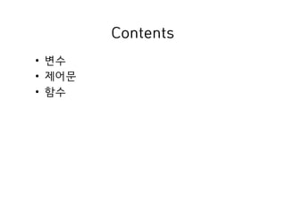 Contents
• 변수
• 제어문
• 함수
 