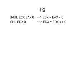 배열
IMUL ECX,EAX,0 --> ECX = EAX * 0
SHL EDX,0 --> EDX = EDX >> 0
 