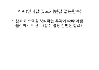 예제(인자값 있고,리턴값 없는함수)
• 참고로 스택을 정리하는 주체에 따라 어셈
블리어가 바뀐다 (함수 콜링 컨벤션 참조)
 