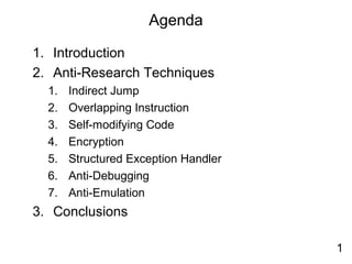 Agenda
1. Introduction
2. Anti-Research Techniques
1. Indirect Jump
2. Overlapping Instruction
3. Self-modifying Code
4. Encryption
5. Structured Exception Handler
6. Anti-Debugging
7. Anti-Emulation
3. Conclusions
1
 