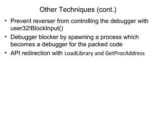 Other Techniques (cont.)
• Prevent reverser from controlling the debugger with
user32!BlockInput()
• Debugger blocker by spawning a process which
becomes a debugger for the packed code
• API redirection with LoadLibrary and GetProcAddress
 