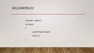 HELLOWORLD.C
#include <stdio.h>
int main()
{
printf(“Hello World”);
return 0;
}
 