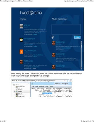 Let’s modify the HTML, Javascript and CSS for this application: (for the sake of brevity
we’ll only walkthrough a simple HTML change)
Reverse Engineering and Modifying Windows 8 apps http://justinangel.net/ReverseEngineerWin8Apps
11 of 32 21-Dec-12 12:36 PM
 