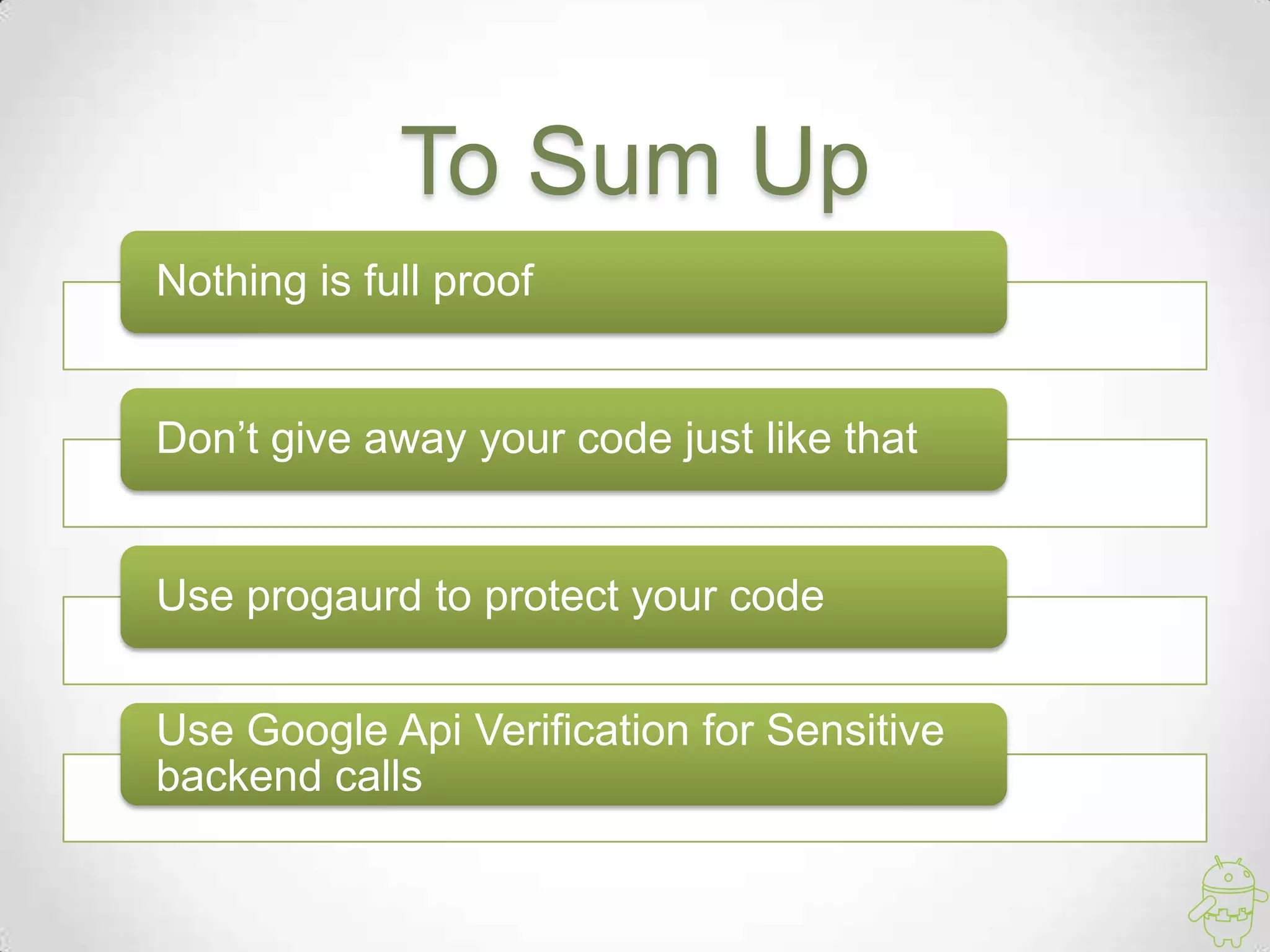 To Sum Up
Nothing is full proof


Don’t give away your code just like that


Use progaurd to protect your code


Use Google Api Verification for Sensitive
backend calls
 