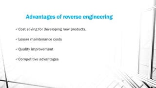 Advantages of reverse engineering
 Cost saving for developing new products.
 Lesser maintenance costs
 Quality improvement
 Competitive advantages
14
 