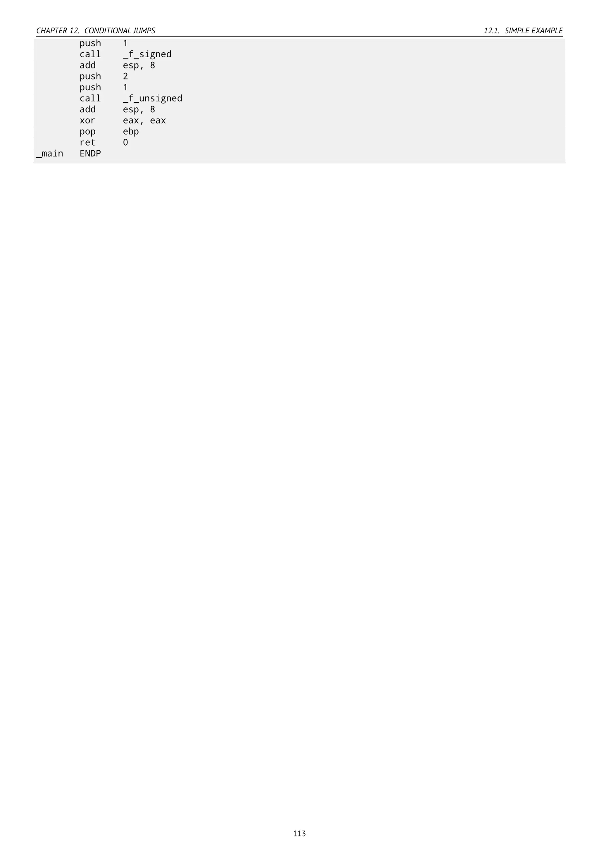 CHAPTER 12. CONDITIONAL JUMPS 12.1. SIMPLE EXAMPLE
push 1
call _f_signed
add esp, 8
push 2
push 1
call _f_unsigned
add esp, 8
xor eax, eax
pop ebp
ret 0
_main ENDP
113
 