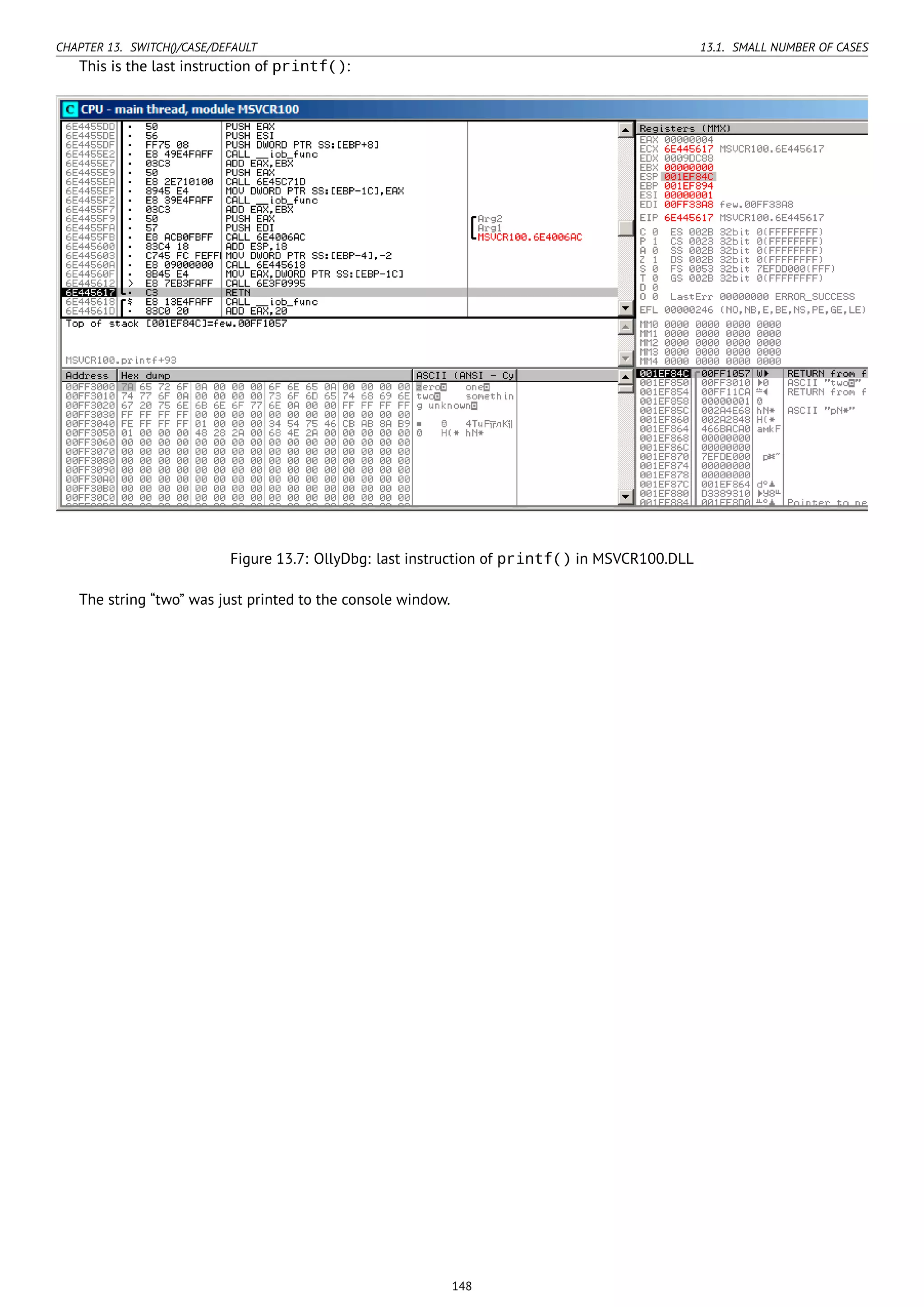 CHAPTER 13. SWITCH()/CASE/DEFAULT 13.1. SMALL NUMBER OF CASES
This is the last instruction of printf():
Figure 13.7: OllyDbg: last instruction of printf() in MSVCR100.DLL
The string “two” was just printed to the console window.
148
 