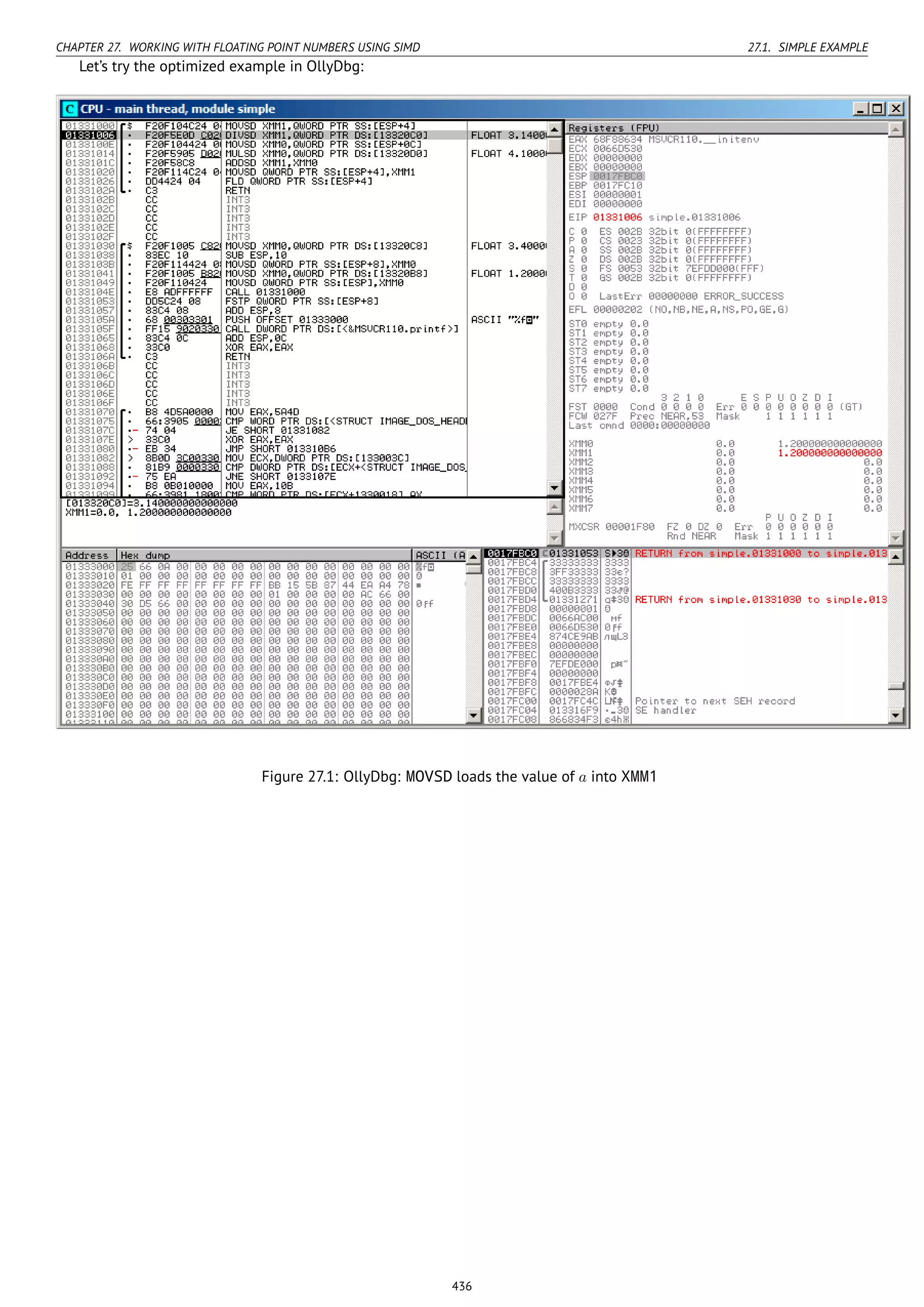 CHAPTER 27. WORKING WITH FLOATING POINT NUMBERS USING SIMD 27.1. SIMPLE EXAMPLE
Let’s try the optimized example in OllyDbg:
Figure 27.1: OllyDbg: MOVSD loads the value of a into XMM1
436
 