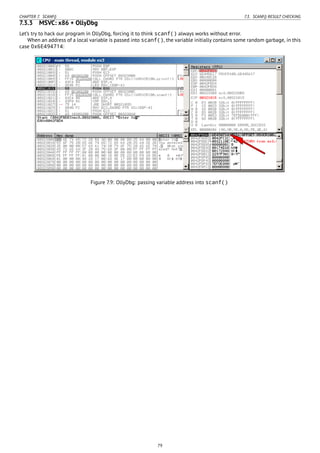 CHAPTER 7. SCANF() 7.3. SCANF() RESULT CHECKING
7.3.3 MSVC: x86 + OllyDbg
Let’s try to hack our program in OllyDbg, forcing it to think scanf() always works without error.
When an address of a local variable is passed into scanf(), the variable initially contains some random garbage, in this
case 0x6E494714:
Figure 7.9: OllyDbg: passing variable address into scanf()
79
 
