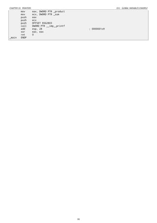 CHAPTER 10. POINTERS 10.1. GLOBAL VARIABLES EXAMPLE
mov eax, DWORD PTR _product
mov ecx, DWORD PTR _sum
push eax
push ecx
push OFFSET $SG2803
call DWORD PTR __imp__printf
add esp, 28 ; 0000001cH
xor eax, eax
ret 0
_main ENDP
99
 