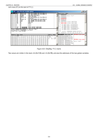 CHAPTER 10. POINTERS 10.1. GLOBAL VARIABLES EXAMPLE
Let’s trace (F7) to the start of f1():
Figure 10.3: OllyDbg: f1() starts
Two values are visible in the stack 456 (0x1C8) and 123 (0x7B), and also the addresses of the two global variables.
102
 