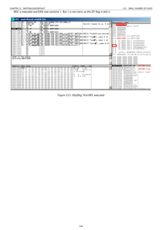 CHAPTER 13. SWITCH()/CASE/DEFAULT 13.1. SMALL NUMBER OF CASES
DEC is executed and EAX now contains 1. But 1 is non-zero, so the ZF ﬂag is still 0:
Figure 13.3: OllyDbg: ﬁrst DEC executed
144
 