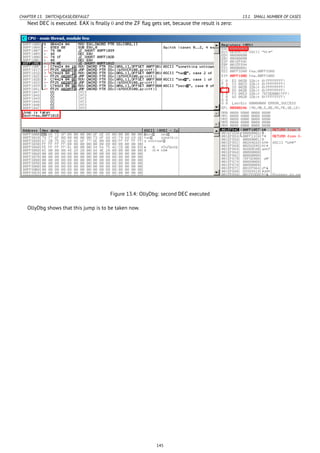 CHAPTER 13. SWITCH()/CASE/DEFAULT 13.1. SMALL NUMBER OF CASES
Next DEC is executed. EAX is ﬁnally 0 and the ZF ﬂag gets set, because the result is zero:
Figure 13.4: OllyDbg: second DEC executed
OllyDbg shows that this jump is to be taken now.
145
 