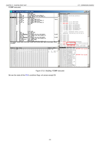 CHAPTER 17. FLOATING-POINT UNIT 17.7. COMPARISON EXAMPLE
FCOMP executed:
Figure 17.12: OllyDbg: FCOMP executed
We see the state of the FPU’s condition ﬂags: all zeroes except C0.
231
 