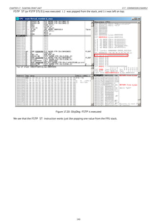CHAPTER 17. FLOATING-POINT UNIT 17.7. COMPARISON EXAMPLE
FSTP ST (or FSTP ST(0)) was executed: 1.2 was popped from the stack, and 3.4 was left on top:
Figure 17.20: OllyDbg: FSTP is executed
We see that the FSTP ST instruction works just like popping one value from the FPU stack.
240
 