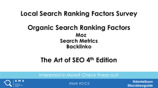 #SMX #21C3
@danleibson
@localseoguide
Interested in More? Check these out!
Local Search Ranking Factors Survey
Organic Search Ranking Factors
Moz
Search Metrics
Backlinko
The Art of SEO 4th Edition
 