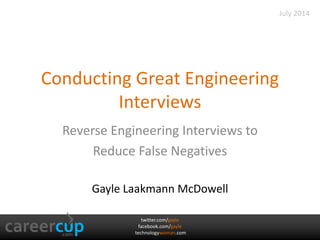 twitter.com/gayle
facebook.com/gayle
technologywoman.com
Conducting Great Engineering
Interviews
Reverse Engineering Interviews to
Reduce False Negatives
Gayle Laakmann McDowell
July 2014
 