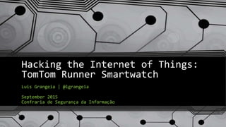 Hacking the Internet of Things:
TomTom Runner Smartwatch
Luis Grangeia | @lgrangeia
September 2015
Confraria de Segurança da Informação
 