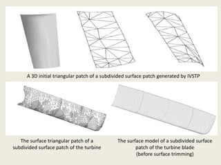 A 3D initial triangular patch of a subdivided surface patch generated by IVSTP




   The surface triangular patch of a          The surface model of a subdivided surface
subdivided surface patch of the turbine               patch of the turbine blade
                                                      (before surface trimming)
 