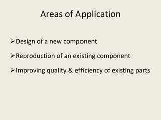 Areas of Application

Design of a new component

Reproduction of an existing component

Improving quality & efficiency of existing parts
 