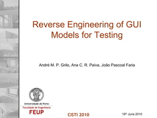Reverse Engineering of GUI Models for Testing André M. P. Grilo, Ana C. R. Paiva, João Pascoal Faria CISTI 2010 