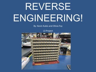 REVERSE ENGINEERING! By: Kevin Kubis and Olivia Foy L3 Project 